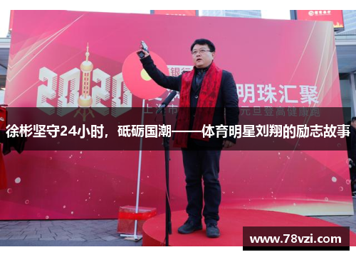 徐彬坚守24小时，砥砺国潮——体育明星刘翔的励志故事